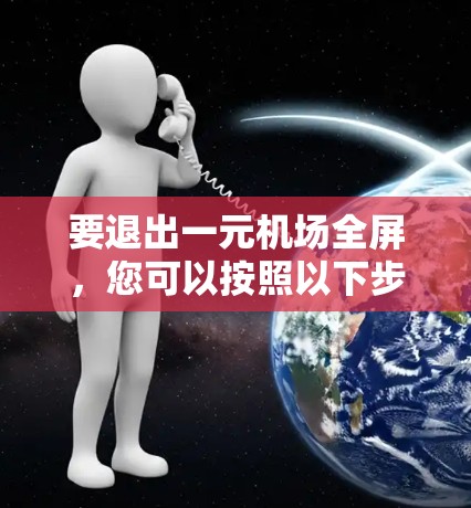 要退出一元机场全屏，您可以按照以下步骤操作