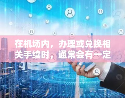 在机场内，办理或兑换相关手续时，通常会有一定的限制或需要提供特定的证明材料。以下是一些常见的问题和解决方案