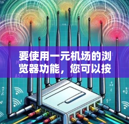 要使用一元机场的浏览器功能，您可以按照以下步骤操作