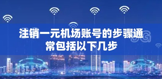 注销一元机场账号的步骤通常包括以下几步