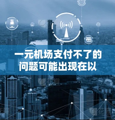 一元机场支付不了的问题可能出现在以下几个方面 一元机场支付不了的问题可能出现在以下几个方面