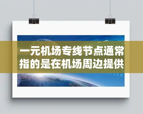 一元机场专线节点通常指的是在机场周边提供快速、便捷交通服务的网络或设施。这类服务通常通过一次性收费或提供低价服务，帮助游客或商务人士直接到达机场或周边地点。以下是一些常见的特点和类型