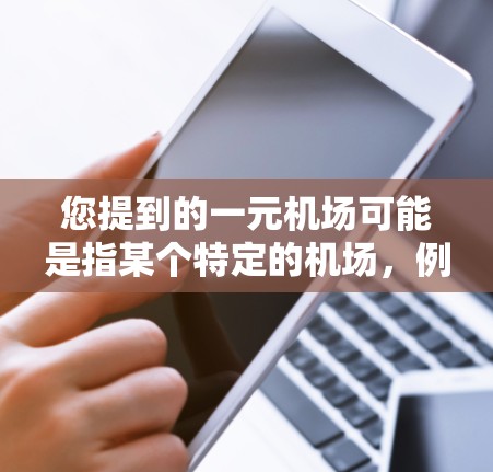 您提到的一元机场可能是指某个特定的机场,例如北京首都国际机场、上海浦东国际机场等。如果您能找到具体的机场名称,我可以为您提供该机场的最新官网信息 您提到的一元机场可能是指某个特定的机场,例如北京首都国际机场、上海浦东国际机场等。如果您能找到具体的机场名称,我可以为您提供该机场的最新官网信息