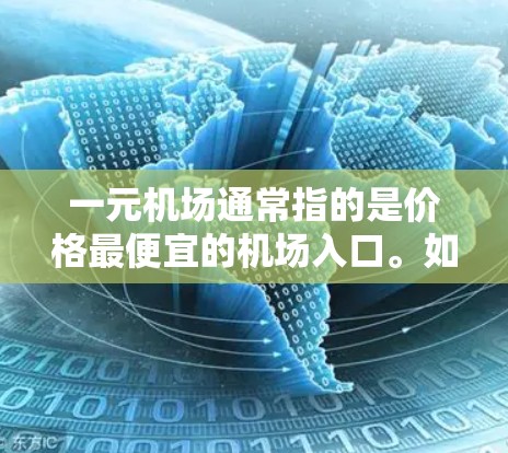 一元机场通常指的是价格最便宜的机场入口。如果是指在经济型机场或经济型机票中寻找价格最便宜的入口，建议您尽量选择这些机场，以免因交通或排队问题影响您的行程