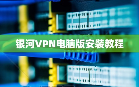 银河VPN电脑版安装教程 银河VPN电脑版安装教程