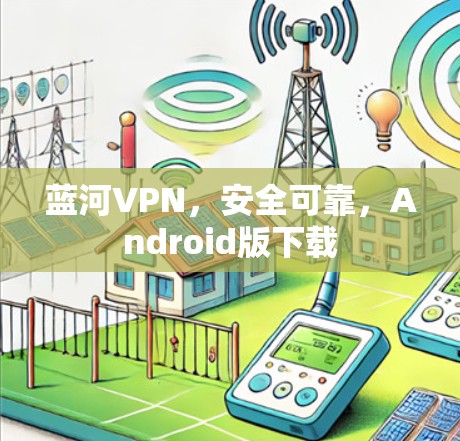 蓝河VPN，安全可靠，Android版下载