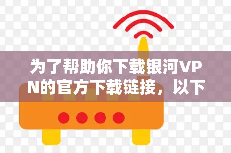 为了帮助你下载银河VPN的官方下载链接，以下是一个清晰的步骤指南
