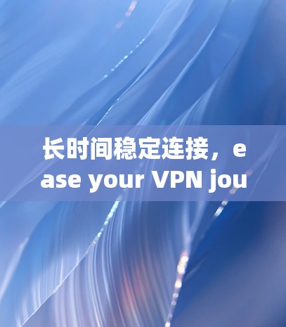长时间稳定连接，ease your VPN journey with银河VPN Mac版