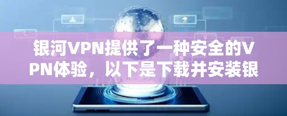 银河VPN提供了一种安全的VPN体验，以下是下载并安装银河VPN的步骤
