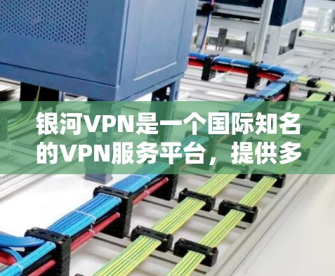 银河VPN是一个国际知名的VPN服务平台，提供多种加密方式，如SSL、VPN、端口隐藏等。以下是一篇关于如何连接银河VPN的教程，帮助您轻松进入并使用银河VPN
