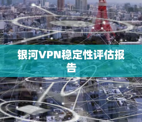 银河VPN稳定性评估报告
