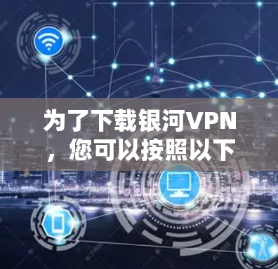 为了下载银河VPN，您可以按照以下步骤操作