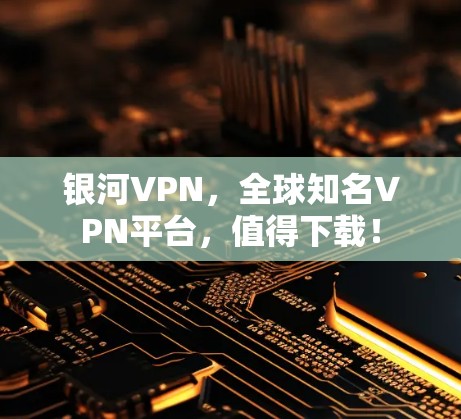 银河VPN，全球知名VPN平台，值得下载！