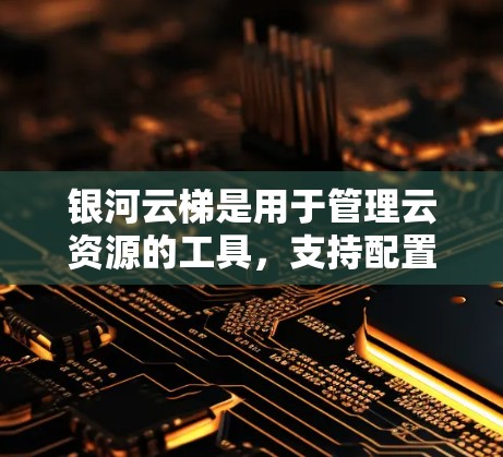 银河云梯是用于管理云资源的工具,支持配置和自动化管理。以下是使用银河云梯进行配置的步骤 银河云梯是用于管理云资源的工具,支持配置和自动化管理。以下是使用银河云梯进行配置的步骤