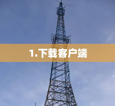 1.下载客户端 1.下载客户端