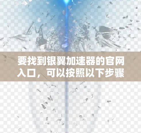 要找到银翼加速器的官网入口,可以按照以下步骤进行 要找到银翼加速器的官网入口,可以按照以下步骤进行