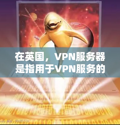 在英国，VPN服务器是指用于VPN服务的服务器，这些服务器通常位于其他国家或地区。中国的用户可以通过这些服务器进行VPN连接，以获得加密传输的网络连接。以下是一些关于英国VPN服务器的详细介绍