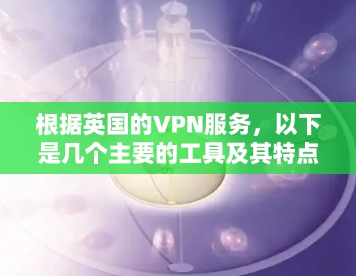 根据英国的VPN服务，以下是几个主要的工具及其特点