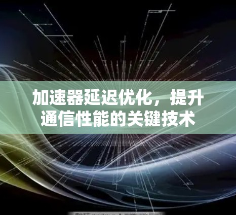 加速器延迟优化，提升通信性能的关键技术