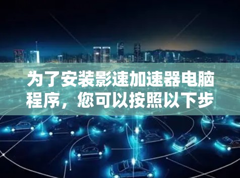 为了安装影速加速器电脑程序，您可以按照以下步骤进行