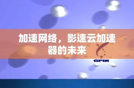加速网络，影速云加速器的未来