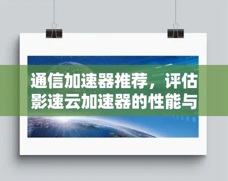 通信加速器推荐，评估影速云加速器的性能与安全