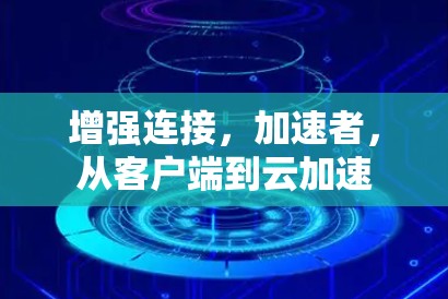 增强连接，加速者，从客户端到云加速