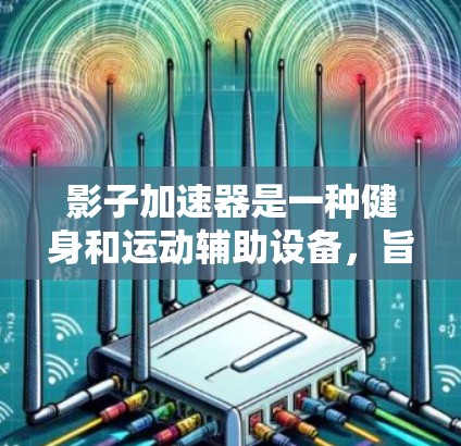 影子加速器是一种健身和运动辅助设备，旨在通过加速训练或提升运动性能来帮助用户完成运动任务。以下是关于影子加速器的评测