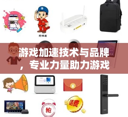 游戏加速技术与品牌，专业力量助力游戏体验