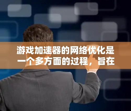 游戏加速器的网络优化是一个多方面的过程，旨在通过优化服务器和客户端之间的连接，提升游戏加载速度并减少网络延迟。以下是详细的优化步骤和建议，帮助您有效提升游戏加速器的性能