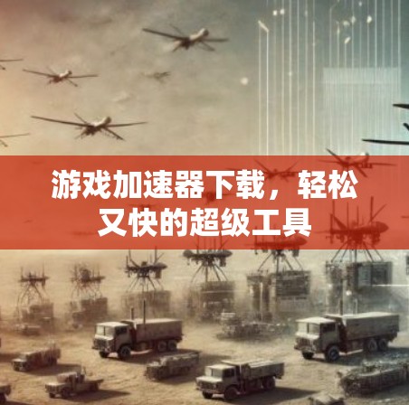 游戏加速器下载，轻松又快的超级工具