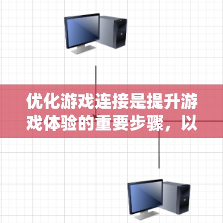 优化游戏连接是提升游戏体验的重要步骤，以下是系统性操作步骤，帮助您高效地优化游戏连接