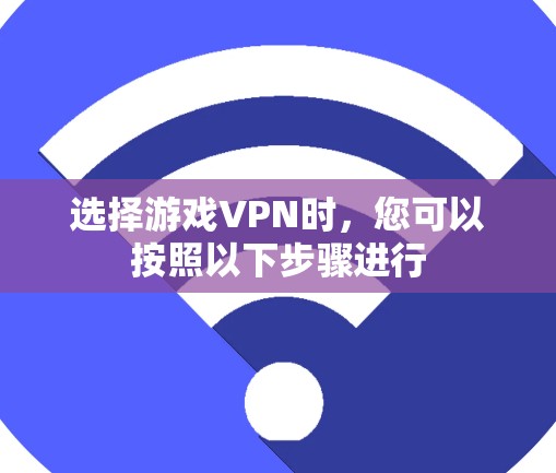 选择游戏VPN时，您可以按照以下步骤进行
