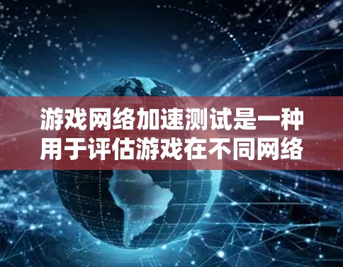 游戏网络加速测试是一种用于评估游戏在不同网络环境下的运行速度和延迟的方法。它通常是通过设置特定的网络条件（如4G、5G、Wi-Fi等）来测试游戏的响应速度和稳定性