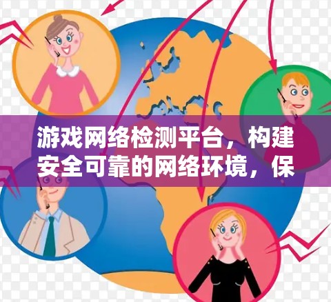 游戏网络检测平台，构建安全可靠的网络环境，保障玩家与游戏内容的完美保护