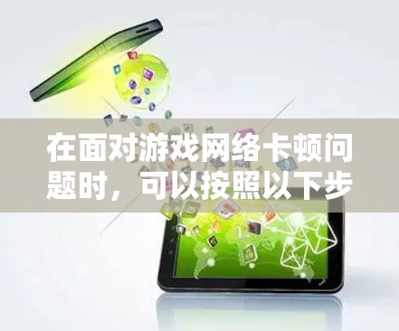 在面对游戏网络卡顿问题时，可以按照以下步骤进行排查和解决