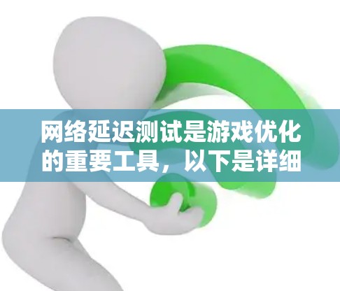 网络延迟测试是游戏优化的重要工具，以下是详细步骤和注意事项