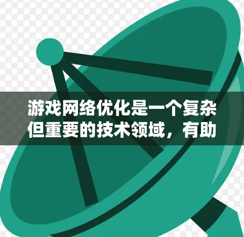 游戏网络优化是一个复杂但重要的技术领域，有助于提升游戏的流畅性和稳定性。以下是一个系统化的指南，帮助你优化游戏网络