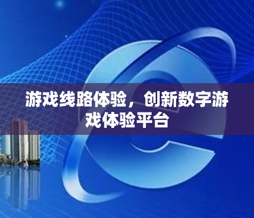 游戏线路体验，创新数字游戏体验平台