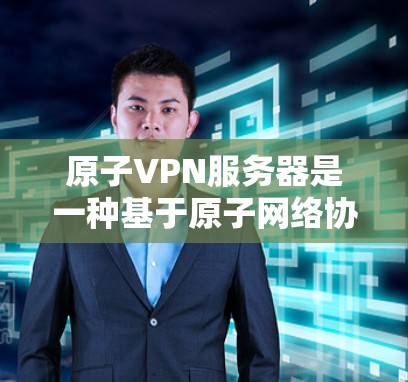 原子VPN服务器是一种基于原子网络协议（如ATAP）的VPN技术，旨在提供高度安全的网络连接。以下是对原子VPN服务器的详细介绍