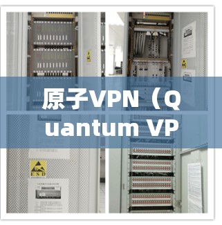 原子VPN（Quantum VPN）是一种基于量子技术的加密VPN服务，结合量子态和量子通信的特点，提供高度安全的通信解决方案。以下是关于原子VPN的详细介绍