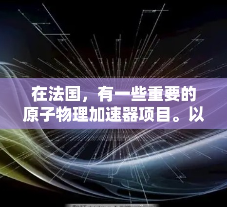 在法国，有一些重要的原子物理加速器项目。以下是一些主要的法国原子加速器节点和相关设备