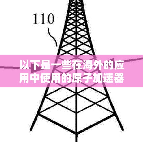 以下是一些在海外的应用中使用的原子加速器和相关技术