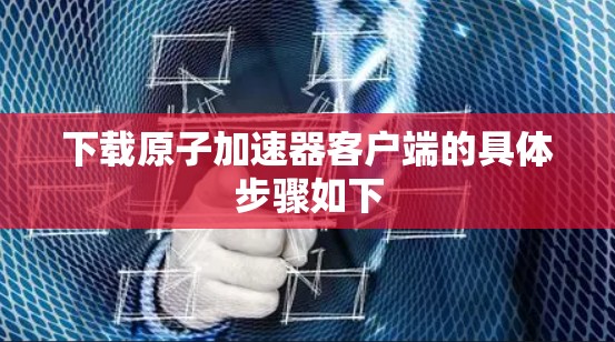 下载原子加速器客户端的具体步骤如下