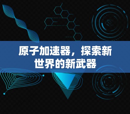 原子加速器，探索新世界的新武器