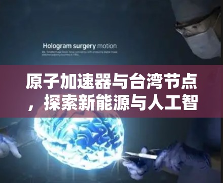 原子加速器与台湾节点，探索新能源与人工智能的融合之道