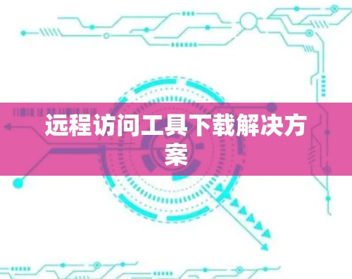 远程访问工具下载解决方案