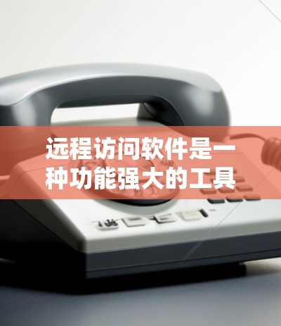 远程访问软件是一种功能强大的工具，能够通过其他设备访问本地计算机的服务器，显著提升工作效率并增强安全性。以下是其相关信息的总结