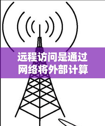 远程访问是通过网络将外部计算机的文件、应用或网络服务连接到内部服务器或本地计算机进行访问的一种操作。以下是远程访问的详细步骤和注意事项