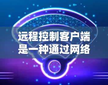 远程控制客户端是一种通过网络连接或移动设备与远程服务器或设备之间的应用程序。它通常用于管理远程设备、控制服务器、或者进行实时监控和操作。以下是一些关于远程控制客户端的常见问题和解决方案